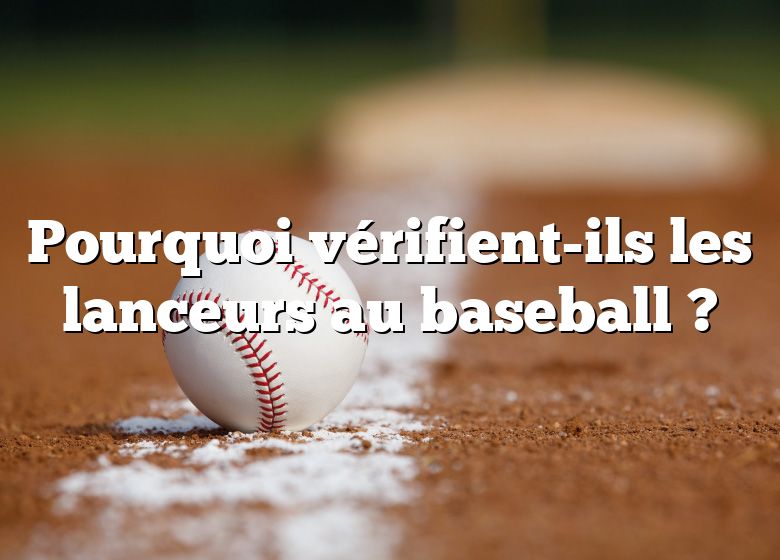 Pourquoi vérifient-ils les lanceurs au baseball ?